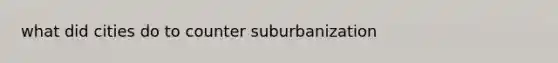 what did cities do to counter suburbanization