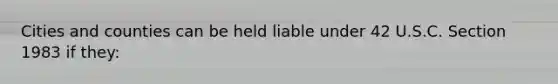 Cities and counties can be held liable under 42 U.S.C. Section 1983 if they: