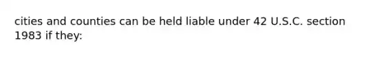 cities and counties can be held liable under 42 U.S.C. section 1983 if they: