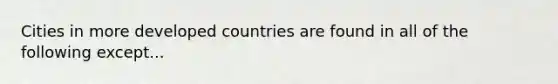 Cities in more developed countries are found in all of the following except...