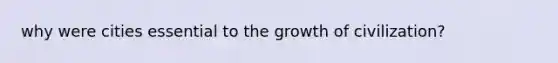 why were cities essential to the growth of civilization?