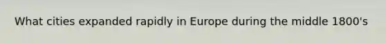 What cities expanded rapidly in Europe during the middle 1800's