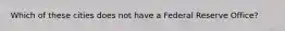 Which of these cities does not have a Federal Reserve Office?