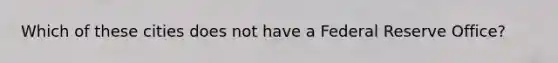 Which of these cities does not have a Federal Reserve Office?