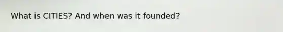 What is CITIES? And when was it founded?