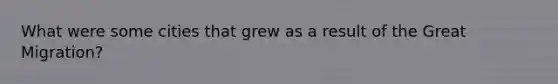 What were some cities that grew as a result of the Great Migration?