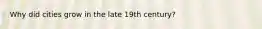 Why did cities grow in the late 19th century?