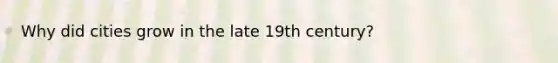 Why did cities grow in the late 19th century?