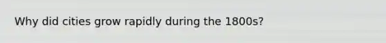 Why did cities grow rapidly during the 1800s?