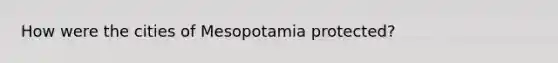 How were the cities of Mesopotamia protected?