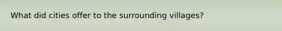 What did cities offer to the surrounding villages?