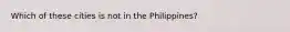 Which of these cities is not in the Philippines?