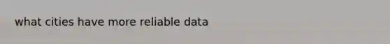 what cities have more reliable data