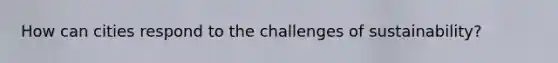 How can cities respond to the challenges of sustainability?