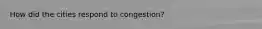 How did the cities respond to congestion?