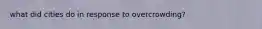 what did cities do in response to overcrowding?