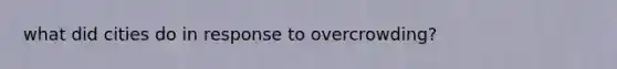 what did cities do in response to overcrowding?