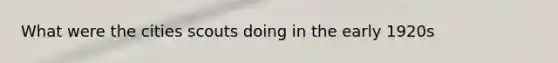 What were the cities scouts doing in the early 1920s