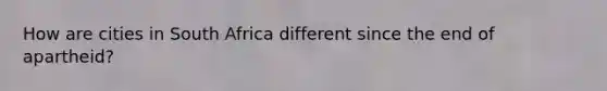 How are cities in South Africa different since the end of apartheid?