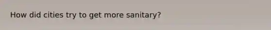 How did cities try to get more sanitary?