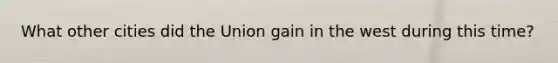 What other cities did the Union gain in the west during this time?