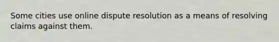 Some cities use online dispute resolution as a means of resolving claims against them.