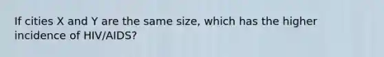 If cities X and Y are the same size, which has the higher incidence of HIV/AIDS?
