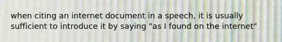 when citing an internet document in a speech, it is usually sufficient to introduce it by saying "as I found on the internet"