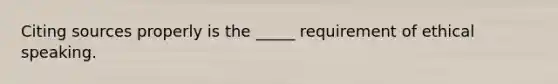 Citing sources properly is the _____ requirement of ethical speaking.