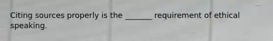 Citing sources properly is the _______ requirement of ethical speaking.