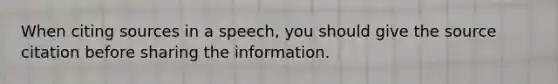 When citing sources in a speech, you should give the source citation before sharing the information.