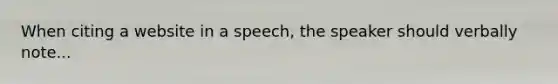 When citing a website in a speech, the speaker should verbally note...