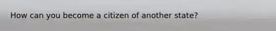 How can you become a citizen of another state?