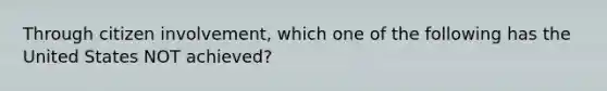 Through citizen involvement, which one of the following has the United States NOT achieved?