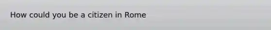 How could you be a citizen in Rome