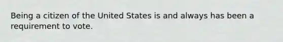 Being a citizen of the United States is and always has been a requirement to vote.