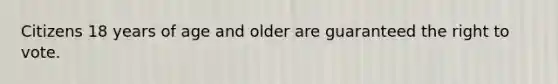 Citizens 18 years of age and older are guaranteed the right to vote.