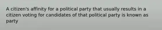 A citizen's affinity for a political party that usually results in a citizen voting for candidates of that political party is known as party