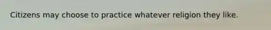 Citizens may choose to practice whatever religion they like.
