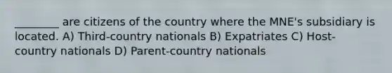 ________ are citizens of the country where the MNE's subsidiary is located. A) Third-country nationals B) Expatriates C) Host-country nationals D) Parent-country nationals