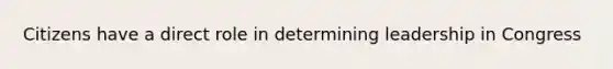 Citizens have a direct role in determining leadership in Congress