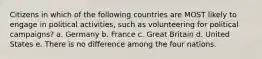 Citizens in which of the following countries are MOST likely to engage in political activities, such as volunteering for political campaigns? a. Germany b. France c. Great Britain d. United States e. There is no difference among the four nations.