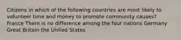 Citizens in which of the following countries are most likely to volunteer time and money to promote community causes? France There is no difference among the four nations Germany Great Britain the United States