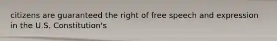 citizens are guaranteed the right of free speech and expression in the U.S. Constitution's