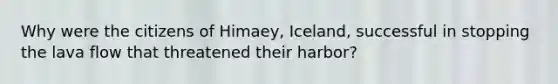 Why were the citizens of Himaey, Iceland, successful in stopping the lava flow that threatened their harbor?