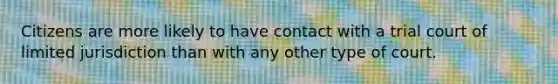 Citizens are more likely to have contact with a trial court of limited jurisdiction than with any other type of court.