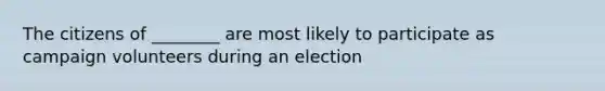 The citizens of ________ are most likely to participate as campaign volunteers during an election