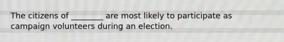 The citizens of ________ are most likely to participate as campaign volunteers during an election.