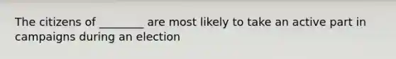 The citizens of ________ are most likely to take an active part in campaigns during an election