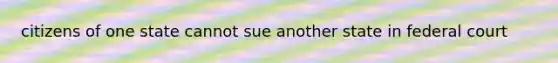 citizens of one state cannot sue another state in federal court